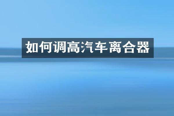 如何调高汽车离合器