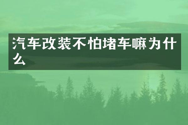 汽车改装不怕堵车嘛为什么
