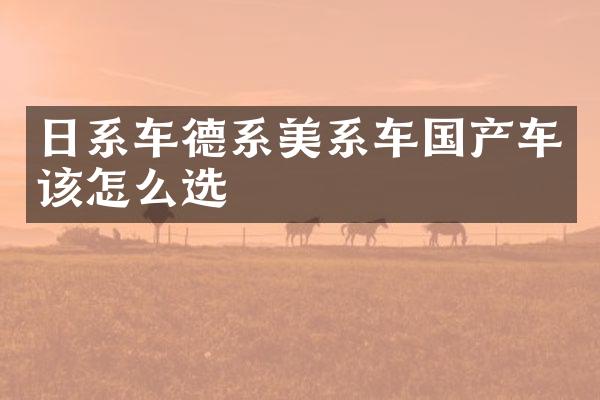 日系车德系美系车国产车该怎么选