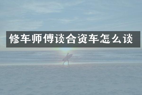 修车师傅谈合资车怎么谈