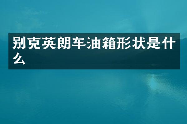 别克英朗车油箱形状是什么
