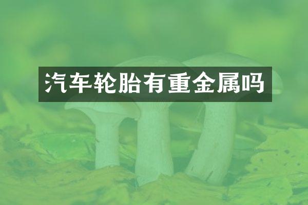 汽车轮胎有重金属吗