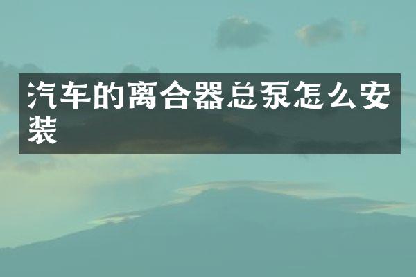 汽车的离合器总泵怎么安装