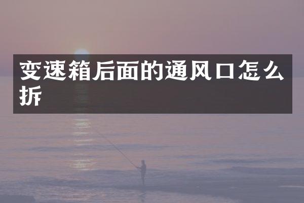变速箱后面的通风口怎么拆