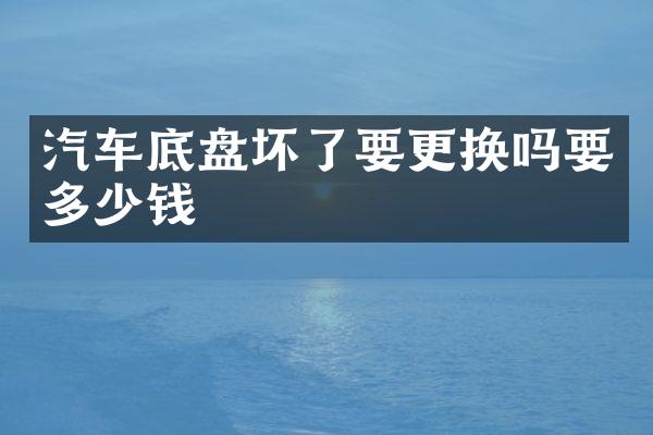 汽车底盘坏了要更换吗要多少钱