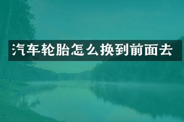 汽车轮胎怎么换到前面去