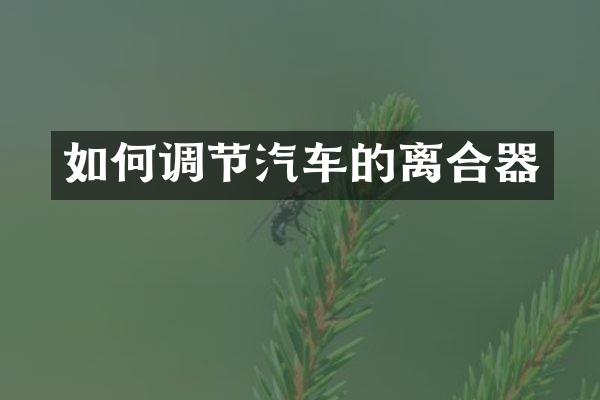 如何调节汽车的离合器