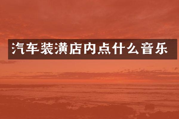 汽车装潢店内点什么音乐