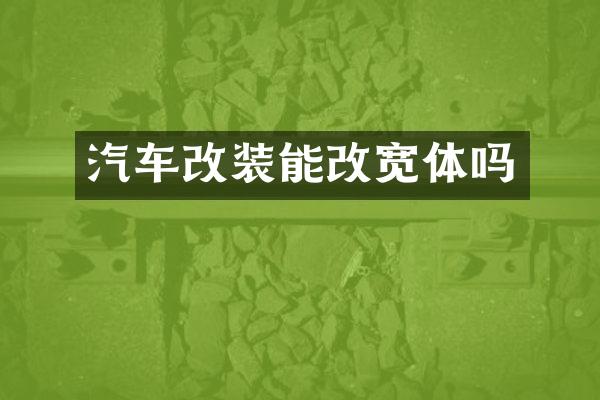 汽车改装能改宽体吗