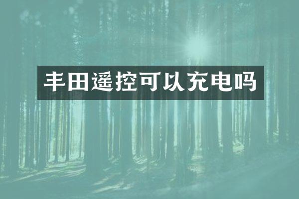 丰田遥控可以充电吗