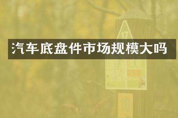 汽车底盘件市场规模大吗