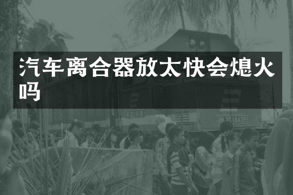汽车离合器放太快会熄火吗