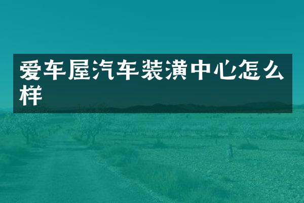 爱车屋汽车装潢中心怎么样