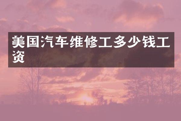 美国汽车维修工多少钱工资