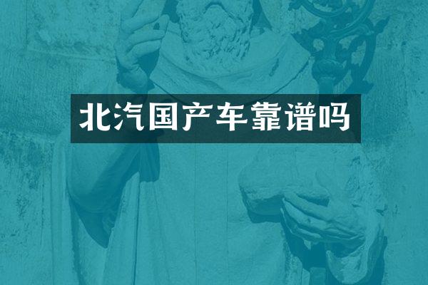 北汽国产车靠谱吗