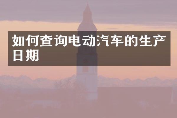 如何查询电动汽车的生产日期