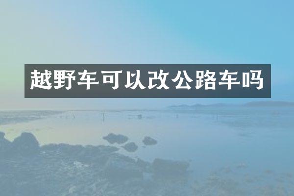 越野车可以改公路车吗