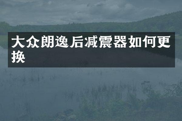 大众朗逸后减震器如何更换