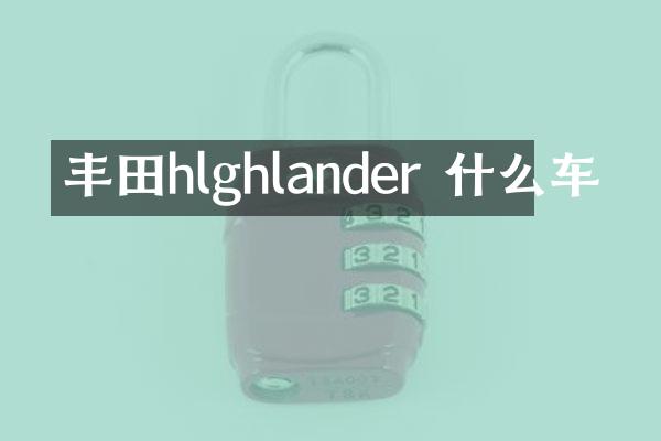 丰田hlghlander 什么车