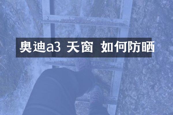 奥迪a3 天窗 如何防晒