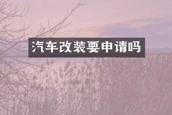 汽车改装要申请吗