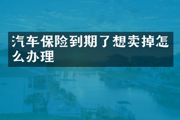 汽车保险到期了想卖掉怎么办理