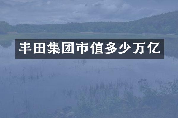丰田集团市值多少万亿