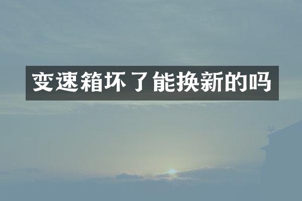 变速箱坏了能换新的吗