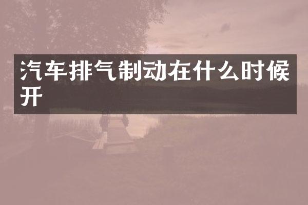汽车排气制动在什么时候开