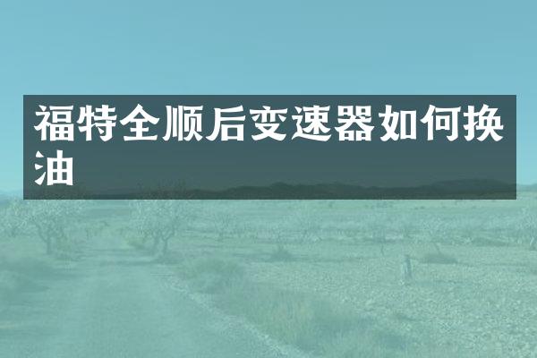 福特全顺后变速器如何换油