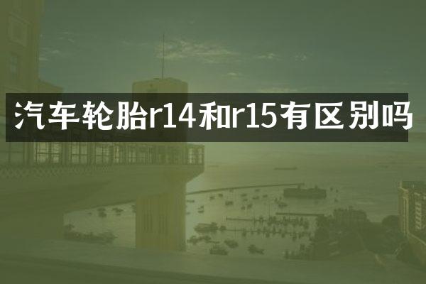 汽车轮胎r14和r15有区别吗