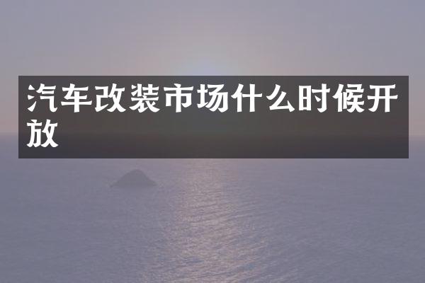 汽车改装市场什么时候开放