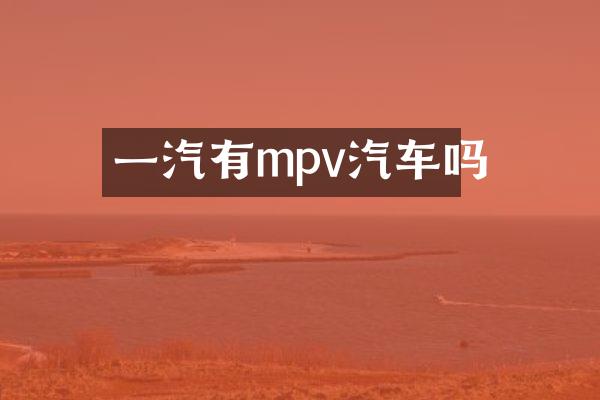 一汽有mpv汽车吗