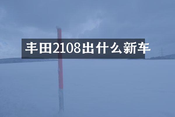 丰田2108出什么新车