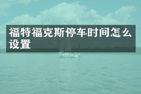 福特福克斯停车时间怎么设置