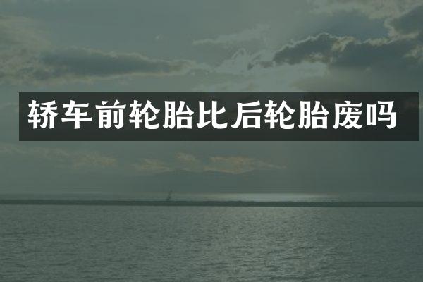 轿车前轮胎比后轮胎废吗
