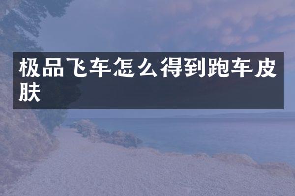 极品飞车怎么得到跑车皮肤