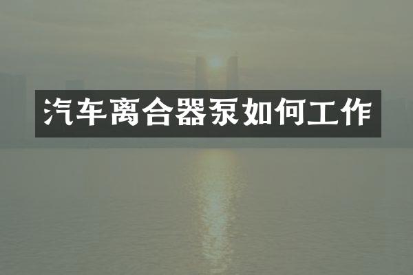 汽车离合器泵如何工作