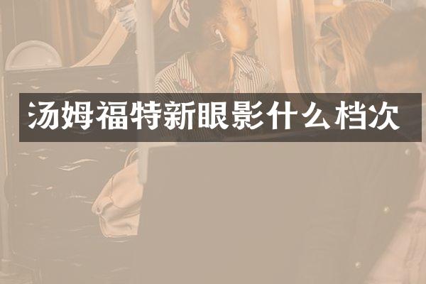 汤姆福特新眼影什么档次
