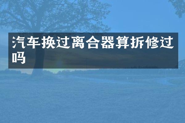 汽车换过离合器算拆修过吗