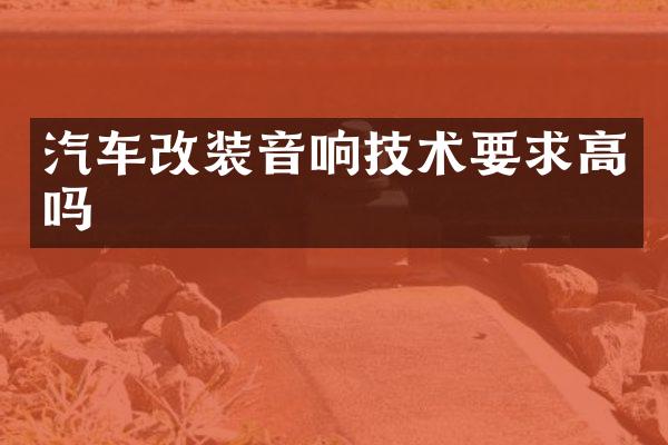 汽车改装音响技术要求高吗