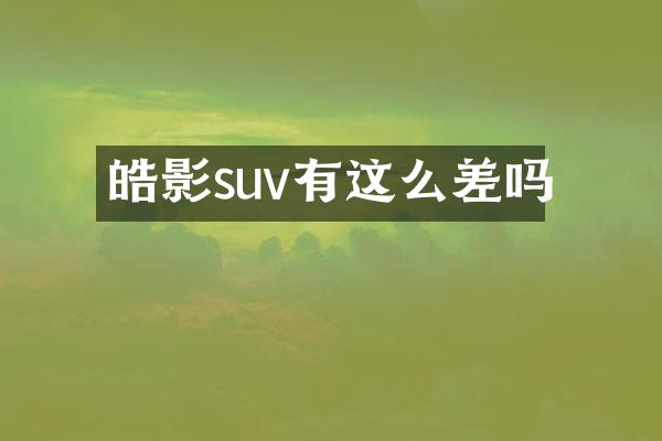 皓影suv有这么差吗