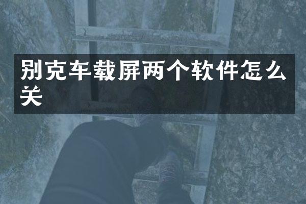 别克车载屏两个软件怎么关