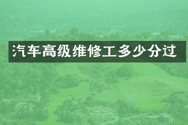 汽车高级维修工多少分过