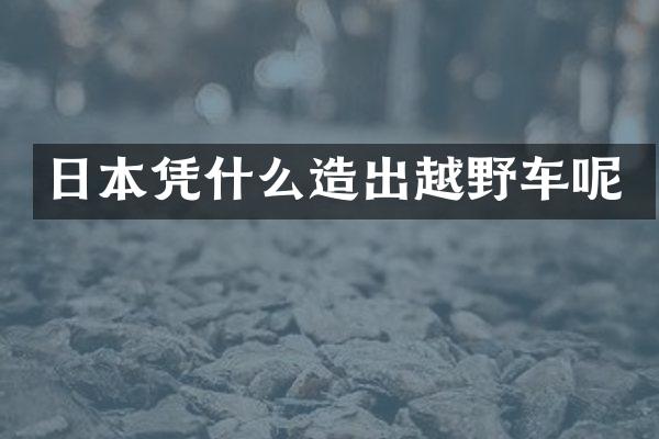 日本凭什么造出越野车呢