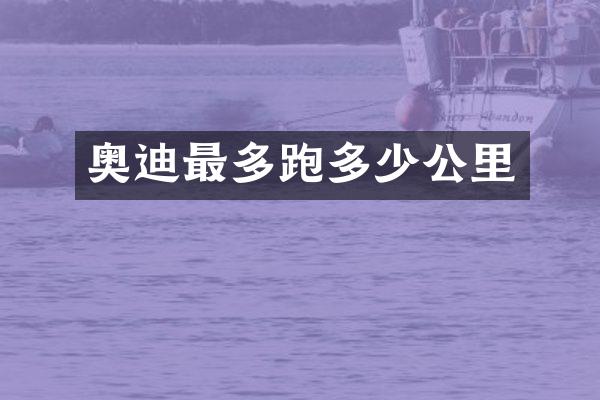 奥迪最多跑多少公里