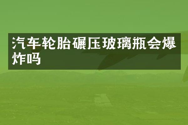 汽车轮胎碾压玻璃瓶会爆炸吗
