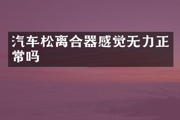 汽车松离合器感觉无力正常吗