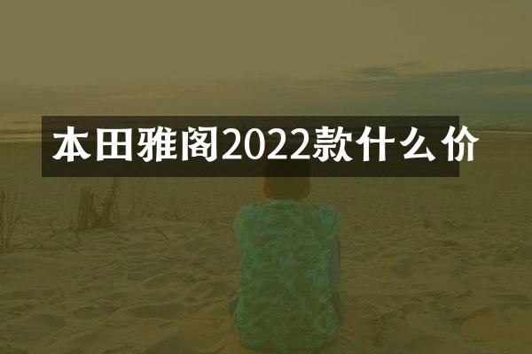 本田雅阁2022款什么价