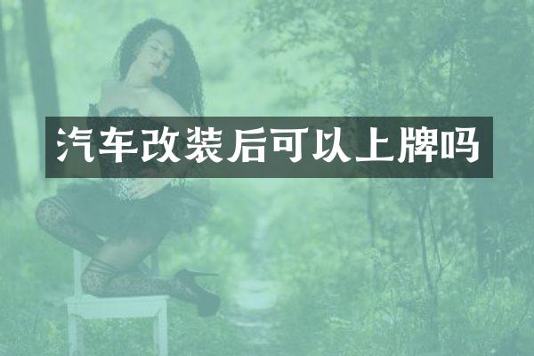 汽车改装后可以上牌吗